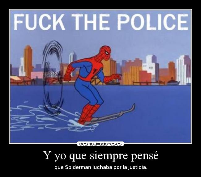 Y yo que siempre pensé - que Spiderman luchaba por la justicia.