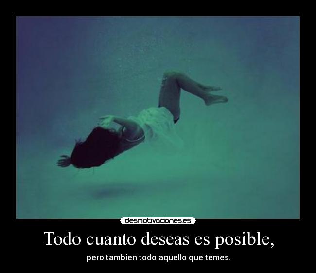 Todo cuanto deseas es posible, - pero también todo aquello que temes.