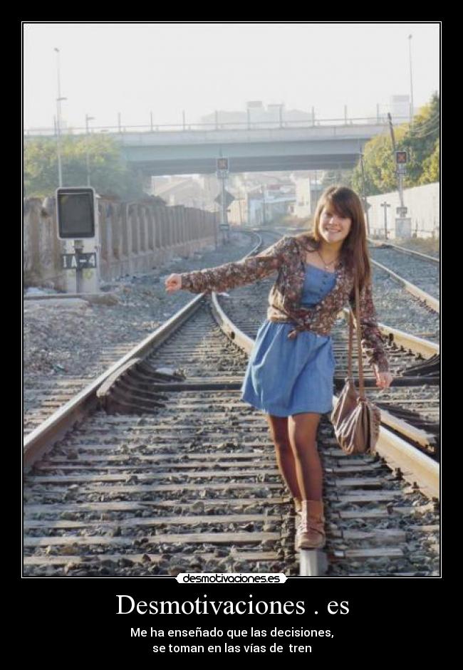 Desmotivaciones . es - Me ha enseñado que las decisiones,
se toman en las vías de tren