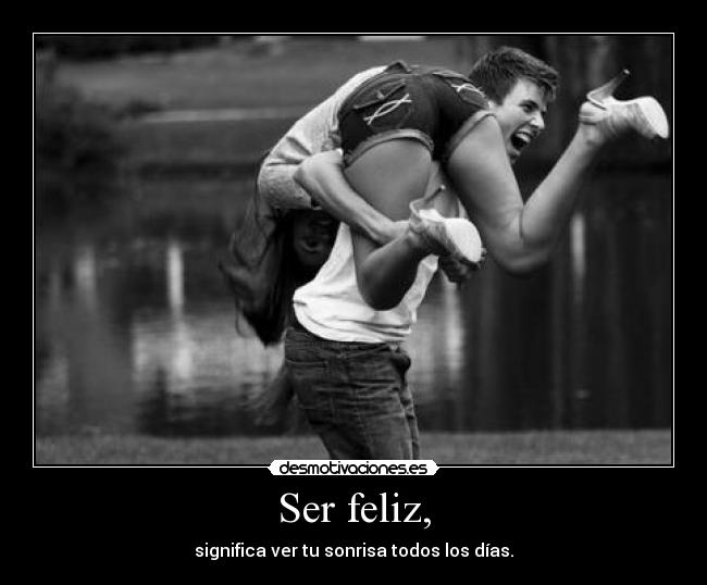 Ser feliz, - significa ver tu sonrisa todos los días.