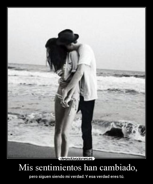 Mis sentimientos han cambiado, - pero siguen siendo mi verdad. Y esa verdad eres tú.