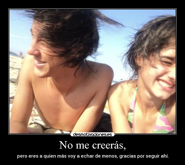 No me creerás, -