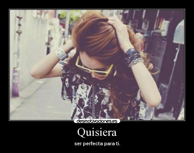 Quisiera - ser perfecta para ti.