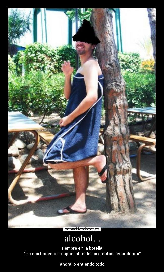 alcohol... - siempre en la botella:
no nos hacemos responsable de los efectos secundarios

ahora lo entiendo todo