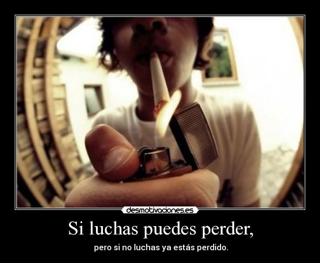 Si luchas puedes perder, -