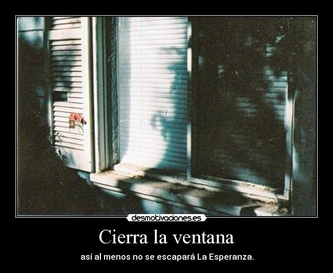 Cierra la ventana - así al menos no se escapará La Esperanza.