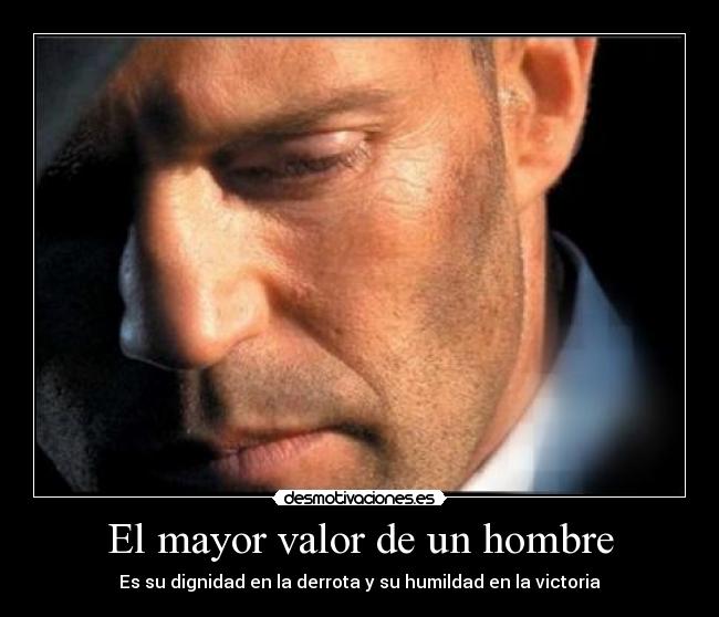 El mayor valor de un hombre - Es su dignidad en la derrota y su humildad en la victoria