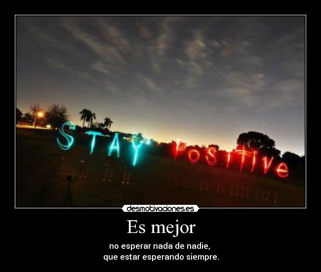 Es mejor - no esperar nada de nadie, 
que estar esperando siempre.