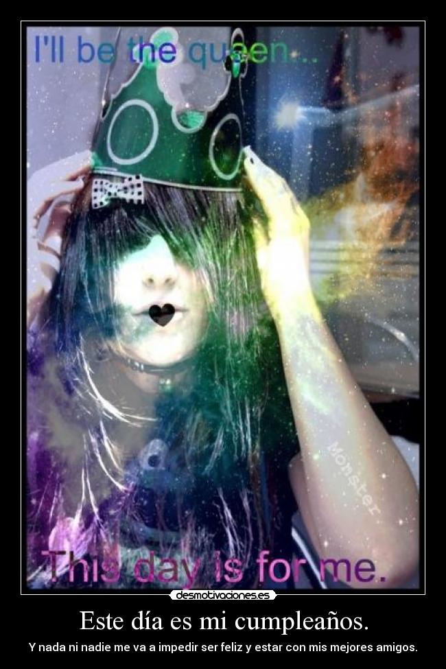 Este día es mi cumpleaños. - Y nada ni nadie me va a impedir ser feliz y estar con mis mejores amigos.