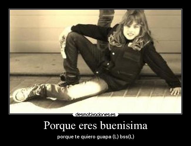 Porque eres buenisima -