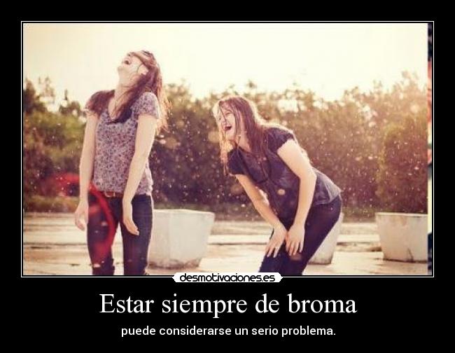 Estar siempre de broma - puede considerarse un serio problema.