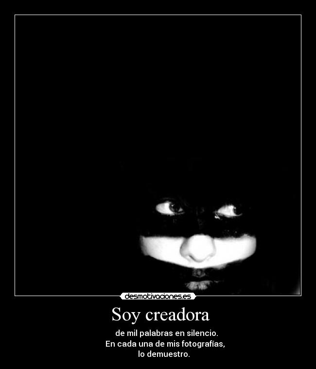 Soy creadora - de mil palabras en silencio.
En cada una de mis fotografías,
lo demuestro.