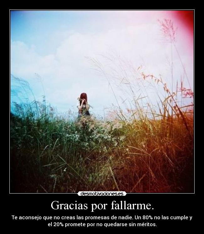 Gracias por fallarme. - Te aconsejo que no creas las promesas de nadie. Un 80% no las cumple y
el 20% promete por no quedarse sin méritos.