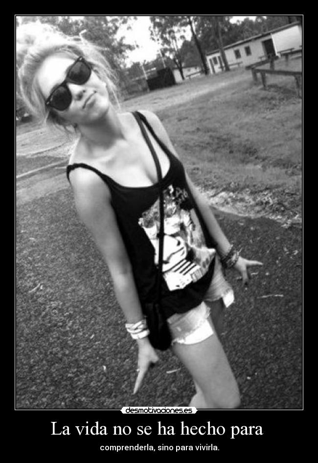 La vida no se ha hecho para - comprenderla, sino para vivirla.