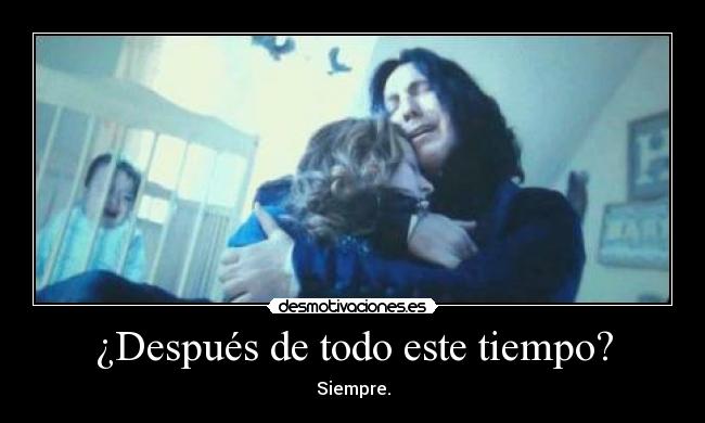 ¿Después de todo este tiempo? - Siempre.