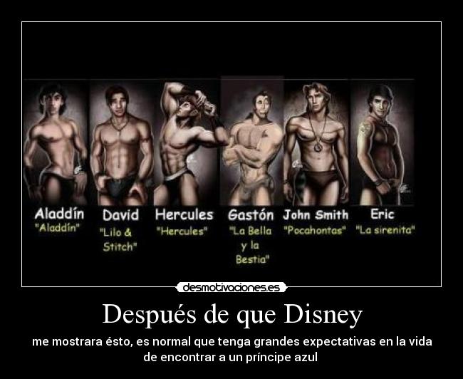 Después de que Disney - me mostrara ésto, es normal que tenga grandes expectativas en la vida
de encontrar a un príncipe azul