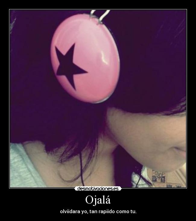 Ojalá - olviidara yo, tan rapiido como tu.