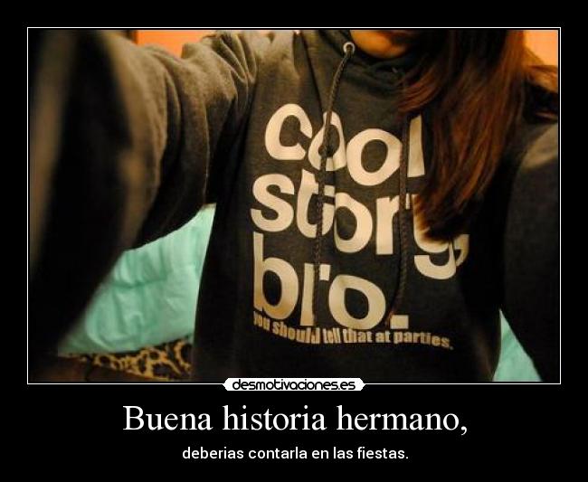 Buena historia hermano, -