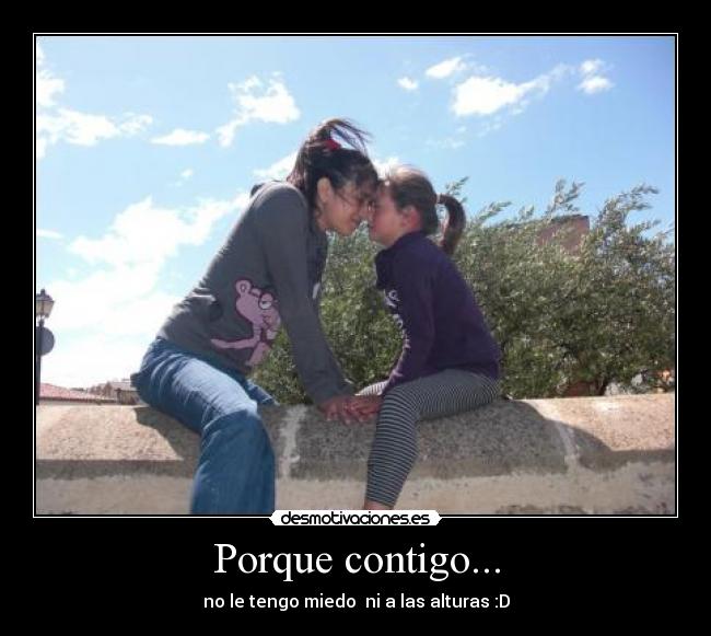 Porque contigo... - no le tengo miedo ni a las alturas :D