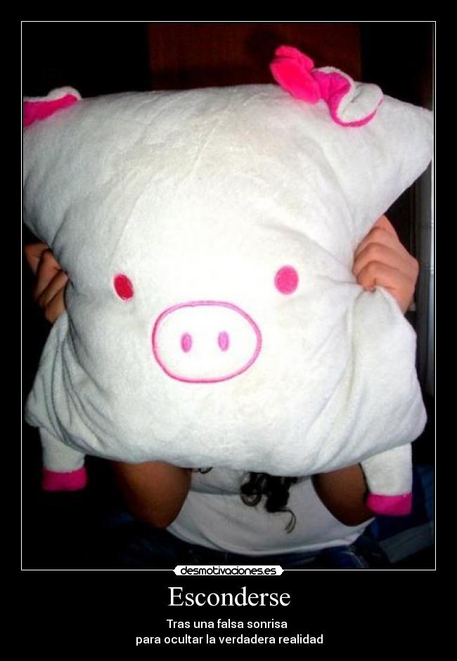 Esconderse - Tras una falsa sonrisa
para ocultar la verdadera realidad