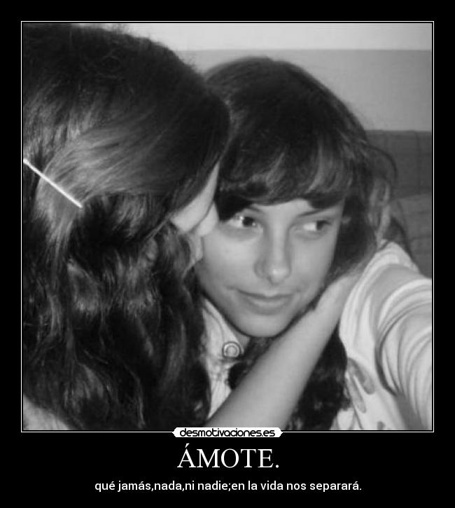 ÁMOTE. - qué jamás,nada,ni nadie;en la vida nos separará.