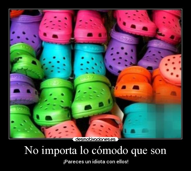 No importa lo cómodo que son - ¡Pareces un idiota con ellos!