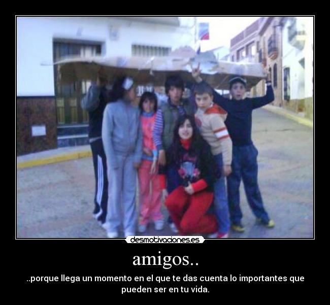 amigos.. - ..porque llega un momento en el que te das cuenta lo importantes que
pueden ser en tu vida.