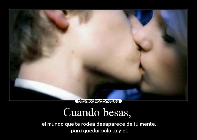 Cuando besas,  - el mundo que te rodea desaparece de tu mente,
 para quedar sólo tú y él.