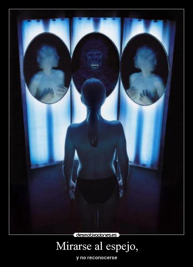 Mirarse al espejo, - y no reconocerse