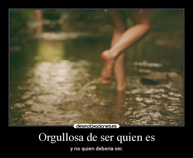 Orgullosa de ser quien es - y no quien debería ser.