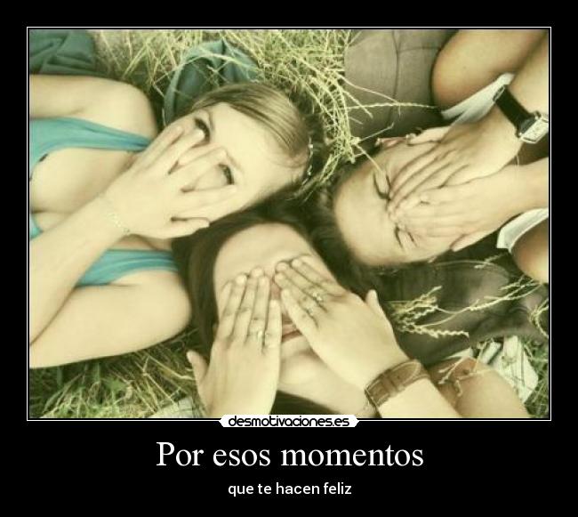 Por esos momentos - que te hacen feliz