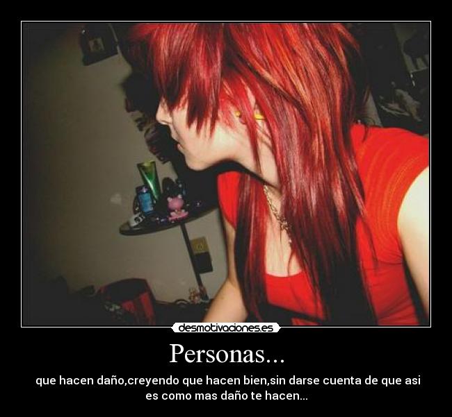 Personas... - que hacen daño,creyendo que hacen bien,sin darse cuenta de que asi
es como mas daño te hacen...