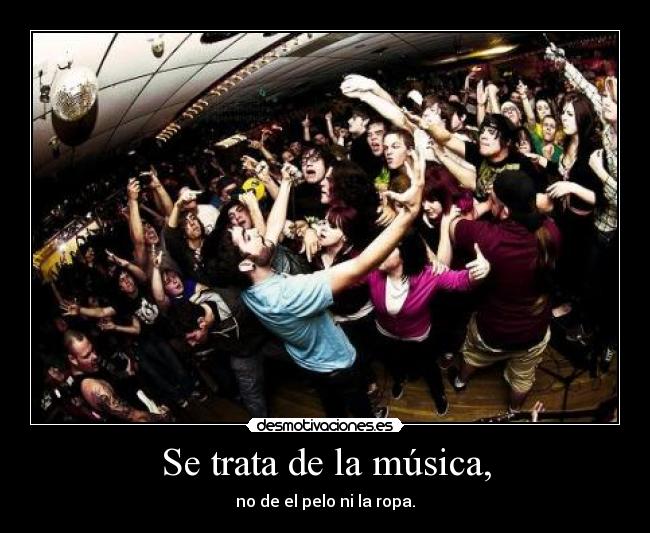 Se trata de la música, - no de el pelo ni la ropa.
