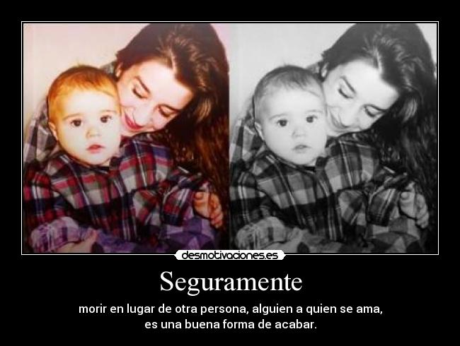 Seguramente - morir en lugar de otra persona, alguien a quien se ama,
es una buena forma de acabar.