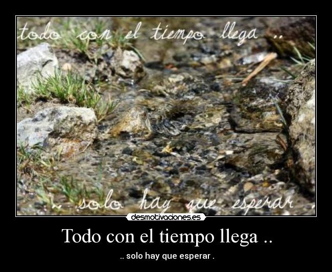 Todo con el tiempo llega .. -  .. solo hay que esperar .