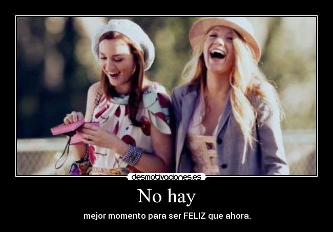 No hay - mejor momento para ser FELIZ que ahora.