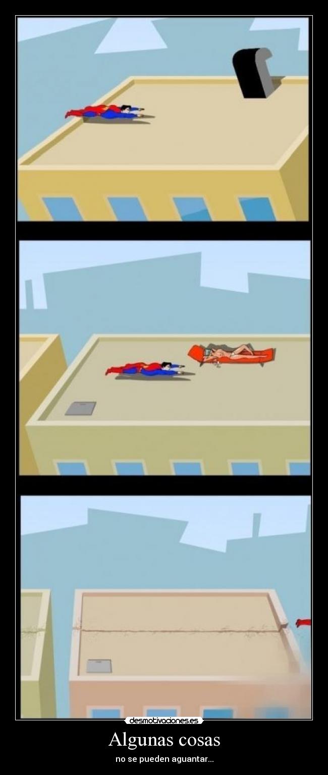 Algunas cosas - no se pueden aguantar...