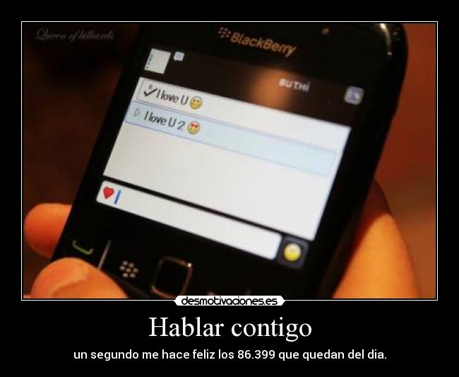 Hablar contigo - un segundo me hace feliz los 86.399 que quedan del dia.