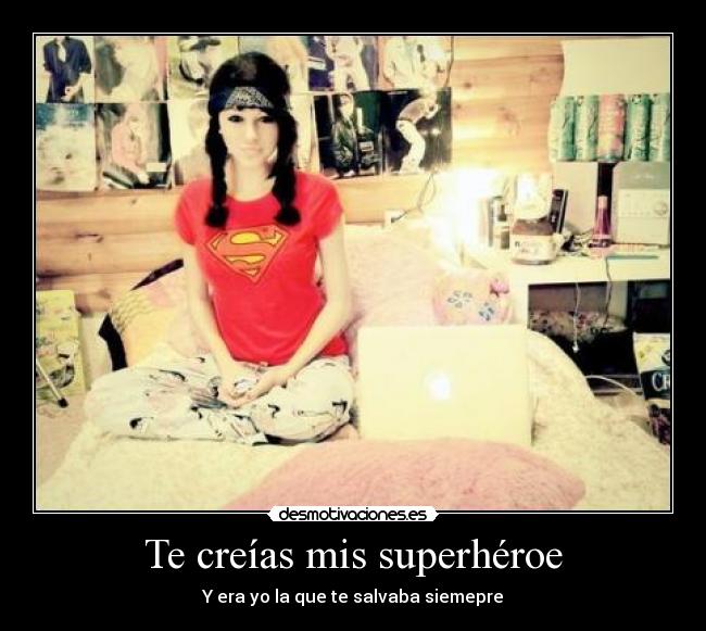 Te creías mis superhéroe - Y era yo la que te salvaba siemepre