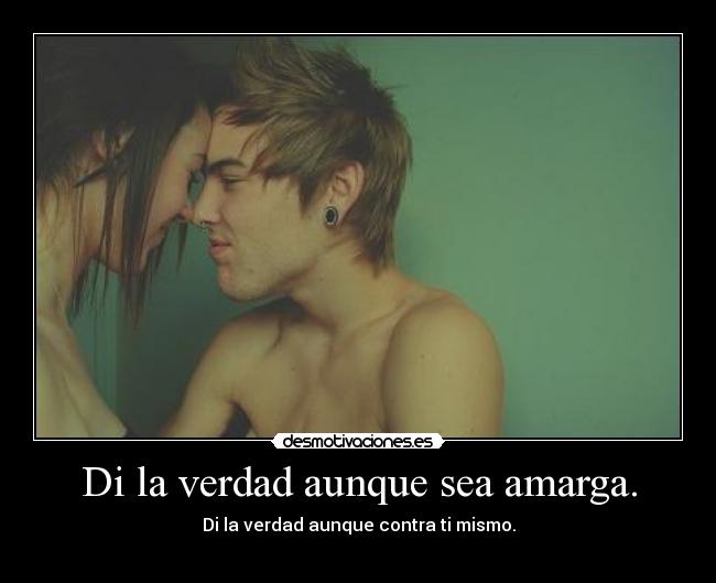 Di la verdad aunque sea amarga. - 