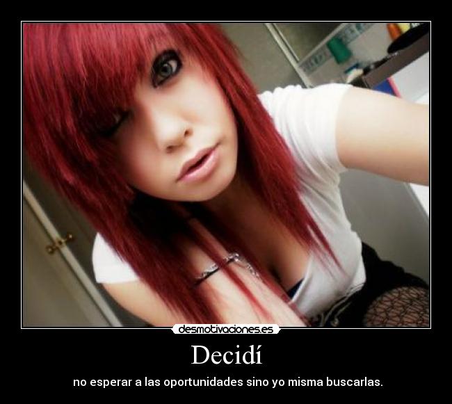 Decidí - no esperar a las oportunidades sino yo misma buscarlas.