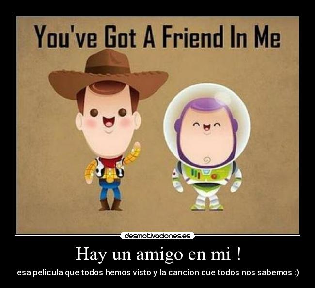 Hay un amigo en mi ! - esa pelicula que todos hemos visto y la cancion que todos nos sabemos :)
