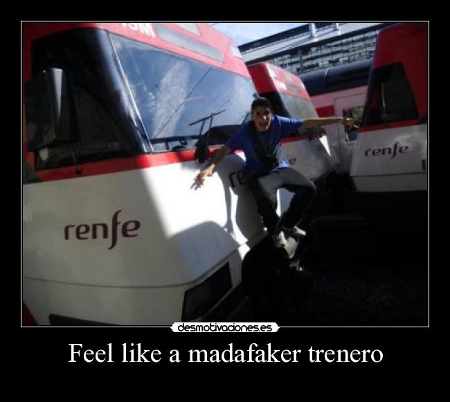 Feel like a madafaker trenero -