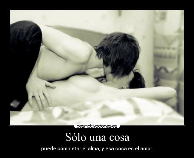 Sólo una cosa - puede completar el alma, y esa cosa es el amor.