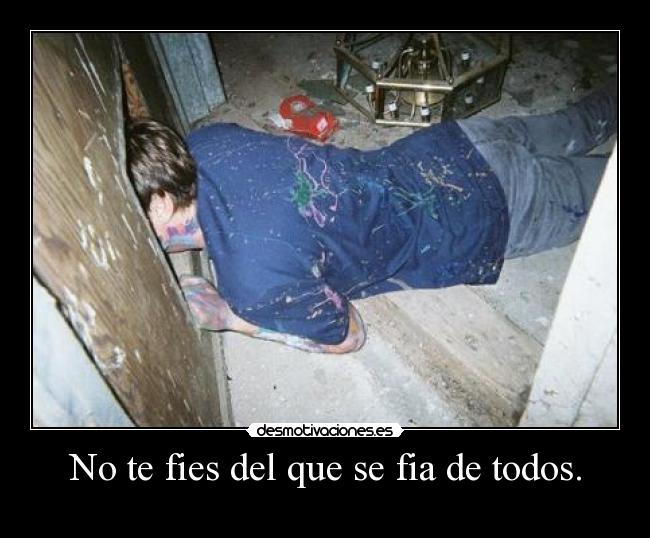 No te fies del que se fia de todos. -