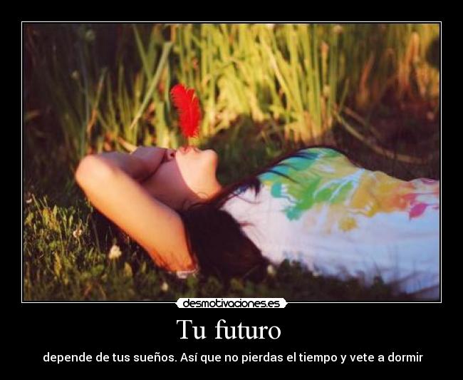 Tu futuro - depende de tus sueños. Así que no pierdas el tiempo y vete a dormir