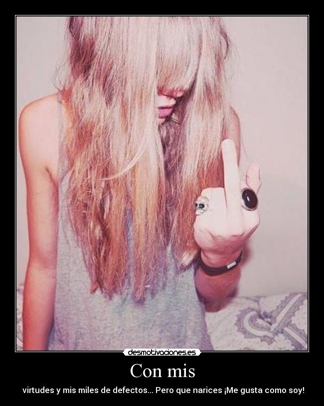 Con mis -  virtudes y mis miles de defectos... Pero que narices ¡Me gusta como soy!