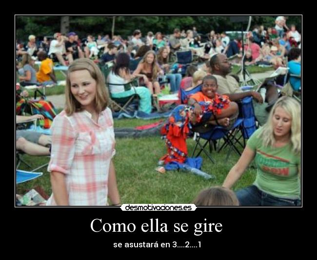 Como ella se gire - se asustará en 3....2....1