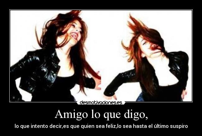 Amigo lo que digo, -