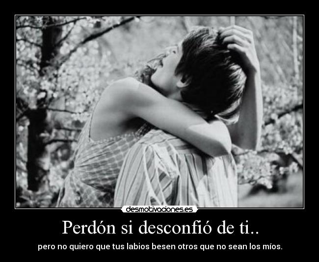 Perdón si desconfió de ti.. - 